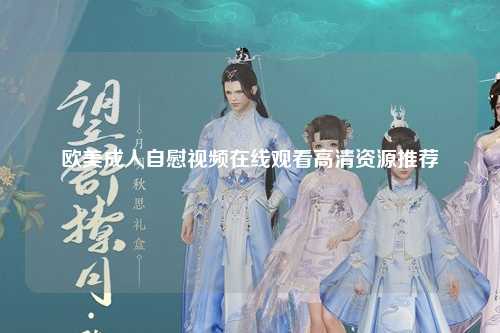 欧美成人自慰视频在线观看高清资源推荐