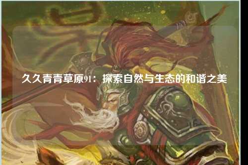 久久青青草原91：探索自然与生态的和谐之美