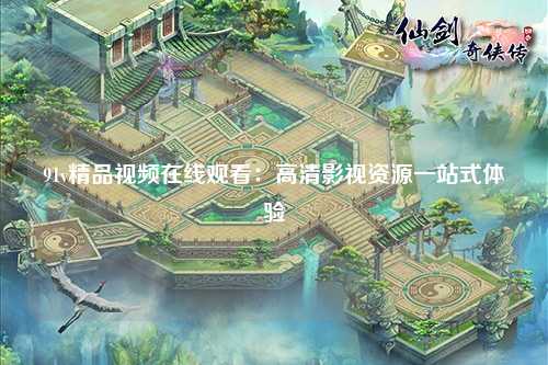 91v精品视频在线观看：高清影视资源一站式体验