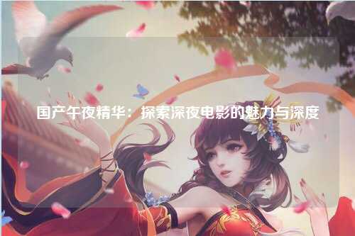 国产午夜精华：探索深夜电影的魅力与深度