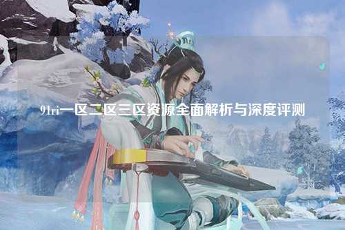 91ri一区二区三区资源全面解析与深度评测