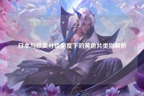 日本与欧美分级制度下的黄色片类别解析