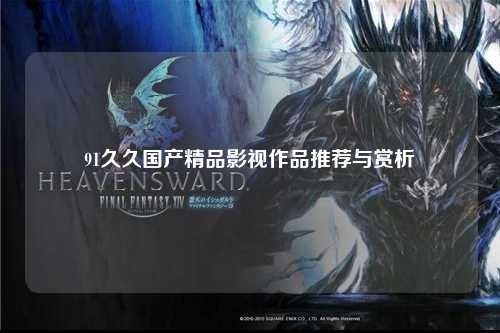 91久久国产精品影视作品推荐与赏析