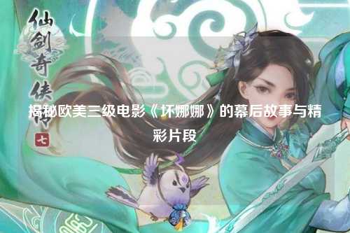 揭秘欧美三级电影《坏娜娜》的幕后故事与精彩片段