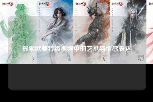 探索欧美特级视频中的艺术与情感表达