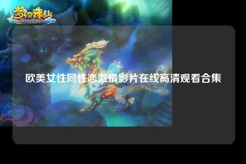 欧美女性同性恋激情影片在线高清观看合集