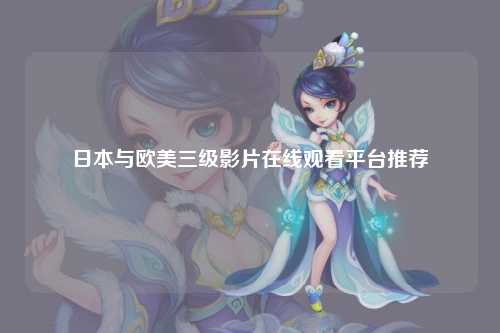 日本与欧美三级影片在线观看平台推荐