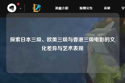 探索日本三级、欧美三级与香港三级电影的文化差异与艺术表现