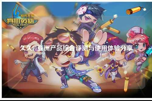 久久91亚洲产品综合评测与使用体验分享