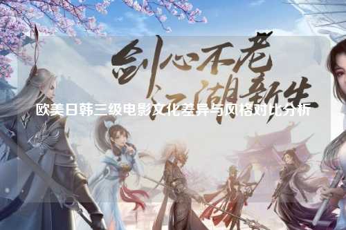 欧美日韩三级电影文化差异与风格对比分析