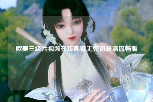 欧美三级片视频在线观看无弹窗高清流畅版