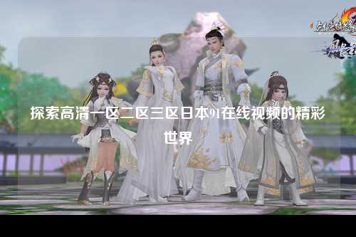 探索高清一区二区三区日本91在线视频的精彩世界