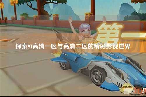 探索91高清一区与高清二区的精彩影视世界