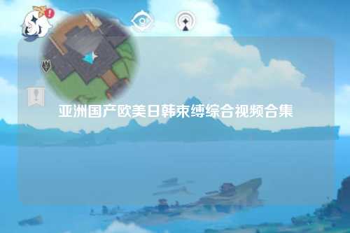 亚洲国产欧美日韩束缚综合视频合集