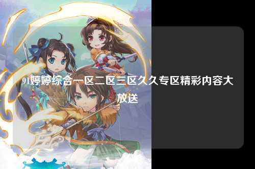 91婷婷综合一区二区三区久久专区精彩内容大放送