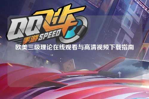 欧美三级理论在线观看与高清视频下载指南