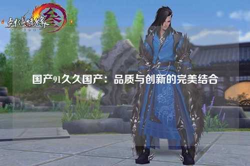 国产91久久国产：品质与创新的完美结合