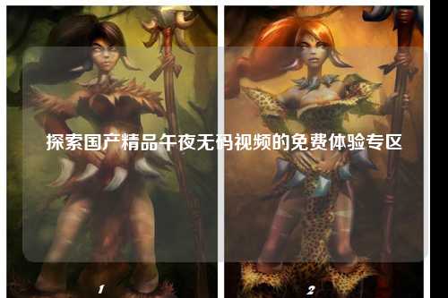 探索国产精品午夜无码视频的免费体验专区