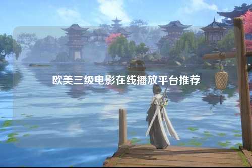 欧美三级电影在线播放平台推荐