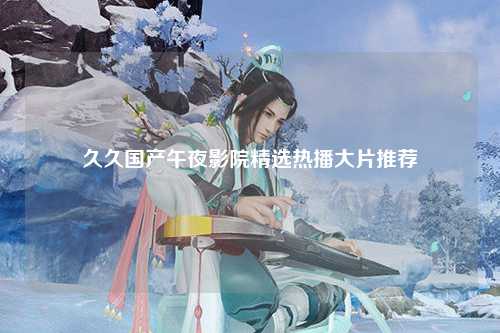 久久国产午夜影院精选热播大片推荐