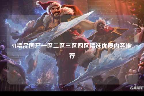 91精品国产一区二区三区四区精选优质内容推荐