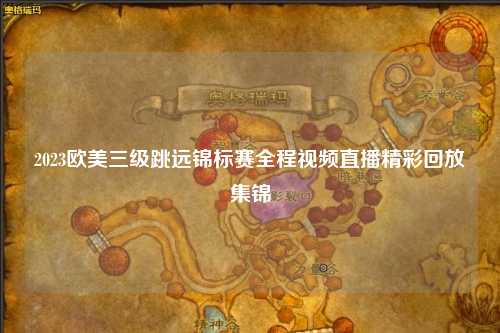 2023欧美三级跳远锦标赛全程视频直播精彩回放集锦