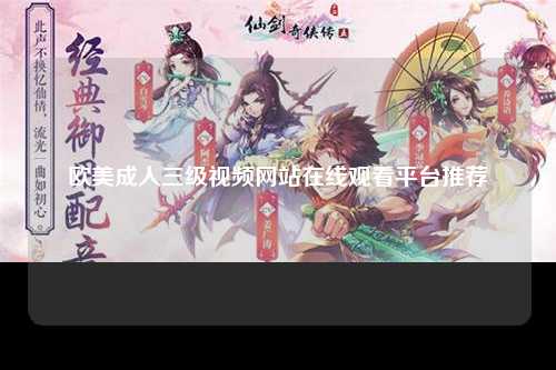 欧美成人三级视频网站在线观看平台推荐
