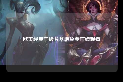 欧美经典三级片基地免费在线观看