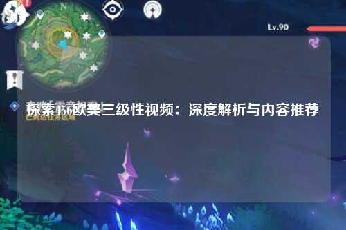 探索456欧美三级性视频：深度解析与内容推荐