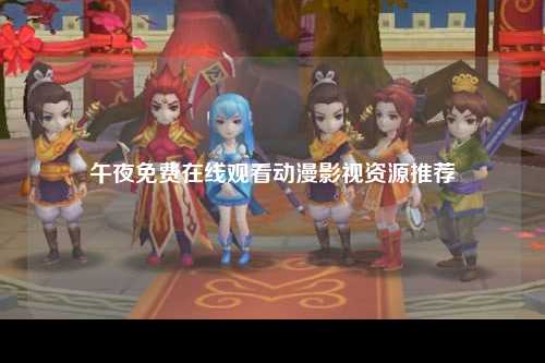 午夜免费在线观看动漫影视资源推荐