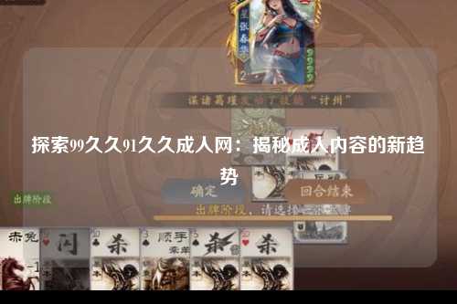 探索99久久91久久成人网：揭秘成人内容的新趋势