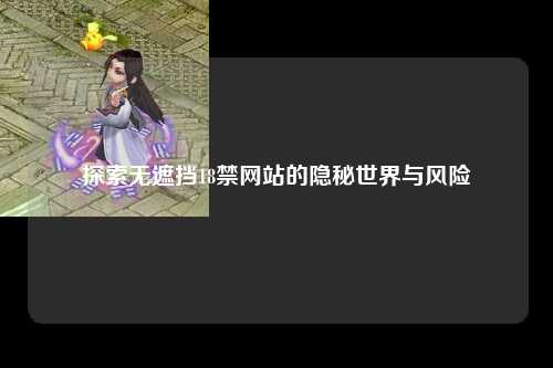 探索无遮挡18禁网站的隐秘世界与风险