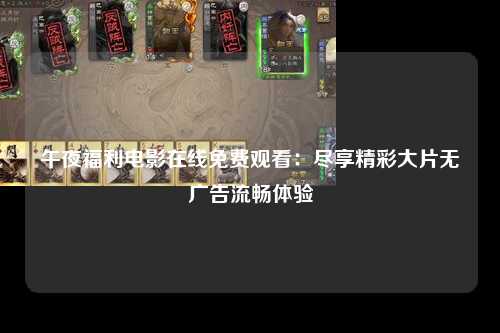 午夜福利电影在线免费观看：尽享精彩大片无广告流畅体验