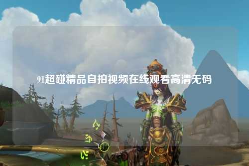 91超碰精品自拍视频在线观看高清无码