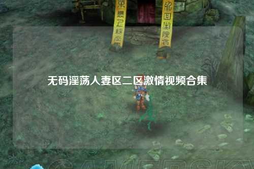 无码淫荡人妻区二区激情视频合集