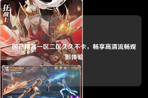 国产精品一区二区久久不卡，畅享高清流畅观影体验