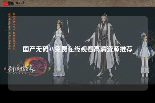 国产无码AV免费在线观看高清资源推荐