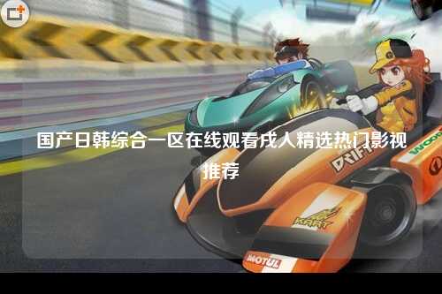 国产日韩综合一区在线观看戌人精选热门影视推荐