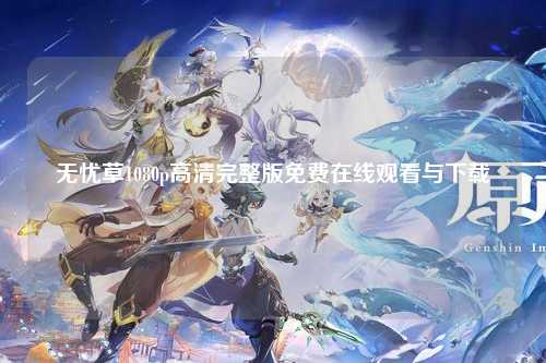 无忧草1080p高清完整版免费在线观看与下载