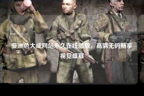 亚洲色大成网站永久在线播放，高清无码畅享视觉盛宴