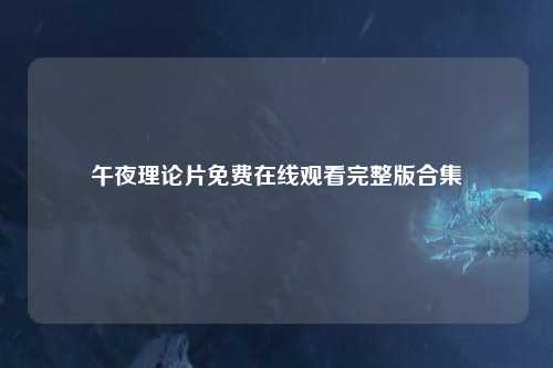 午夜理论片免费在线观看完整版合集