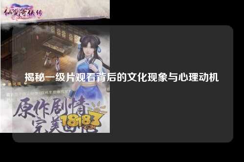 揭秘一级片观看背后的文化现象与心理动机