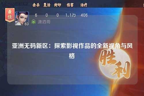 亚洲无码新区：探索影视作品的全新视角与风格