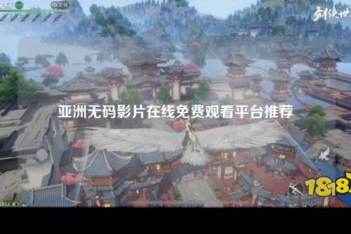 亚洲无码影片在线免费观看平台推荐