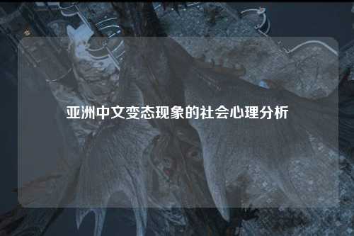 亚洲中文变态现象的社会心理分析