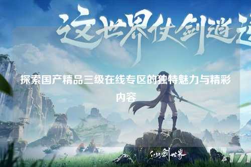 探索国产精品三级在线专区的独特魅力与精彩内容