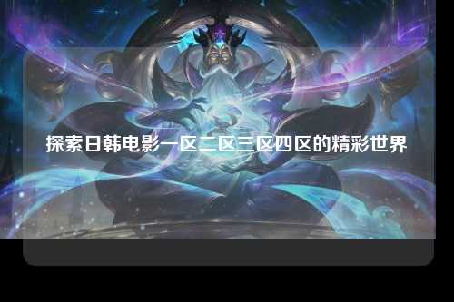 探索日韩电影一区二区三区四区的精彩世界