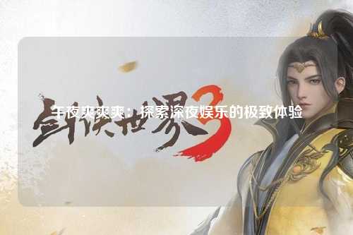 午夜爽爽爽：探索深夜娱乐的极致体验