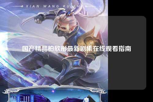 国产精品柏欣彤最新剧集在线观看指南