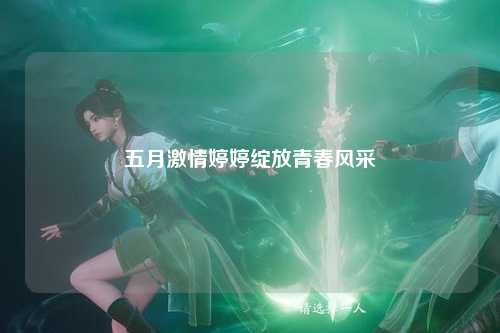 五月激情婷婷绽放青春风采